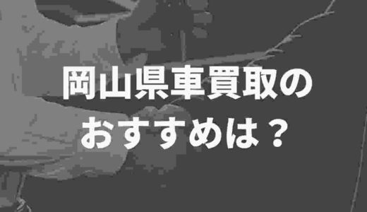 岡山県で車買取のおすすめは？12社を徹底比較