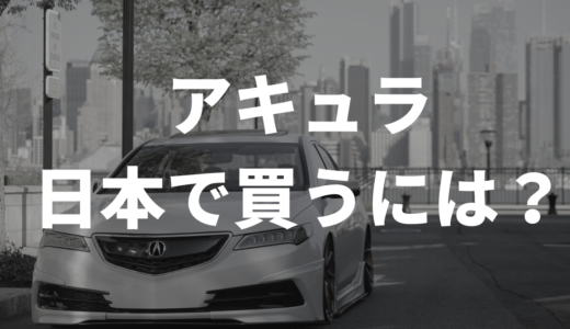 アキュラ 日本で買うにはどうすれば良い？！